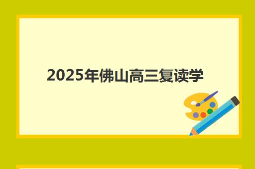 2025年佛山高三复读学校现场确认时间表，最新排名与入学流程全解析