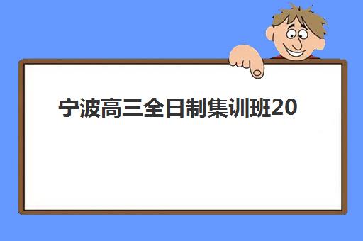 宁波高三全日制集训班2025年报名情况如何？最新数据解读与TOP5机构择校指南