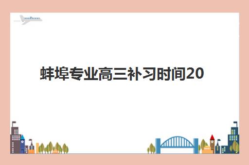 蚌埠专业高三补习时间2025年公布了吗？全面解析各机构招生时间表与科学报名指南