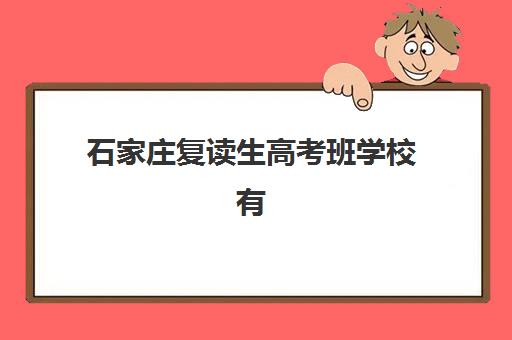 石家庄复读生高考班学校有哪些？2025年最新推荐名单、择校技巧与费用全解析