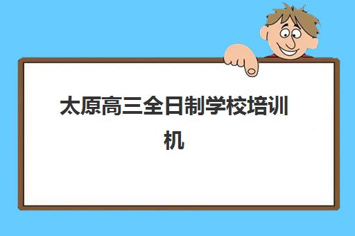 太原高三全日制学校培训机构寄宿基地电话查询？2025年最新联系方式与择校指南
