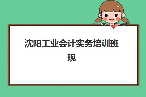 沈阳工业会计实务培训班现场确认时间是几点？2025年各机构确认时间、流程与备考指南
