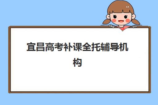 宜昌高考补课全托辅导机构排名榜最新如何查询？2025年权威排名解析与择校全指南