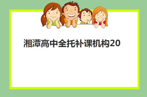 湘潭高中全托补课机构2025辅导班哪个好？最新权威排名、费用对比与择校全攻略