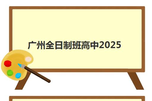 广州全日制班高中2025年报名时间表如何查询？最新报名流程、关键时间节点与备考全指南
