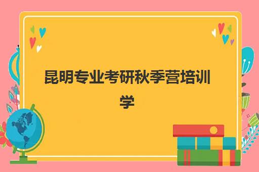 昆明专业考研秋季营培训学校排名榜最新如何查询？2025年秋季营Top5权威榜单、评估标准与择校指南全解析