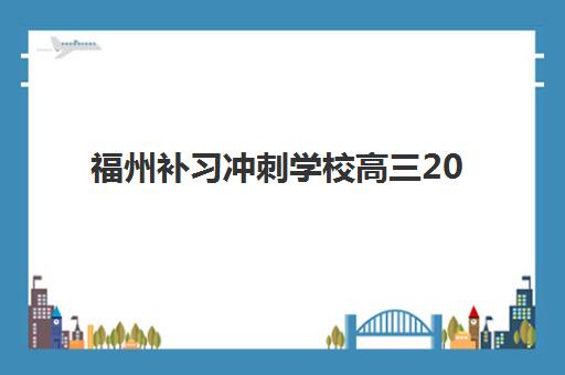 福州补习冲刺学校高三2025年要求多少分？最新分数线解读、各校对比与科学择校全攻略