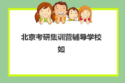 北京考研集训营辅导学校如何选？2025年十大优质机构排名对比、择校指南与避坑全攻略