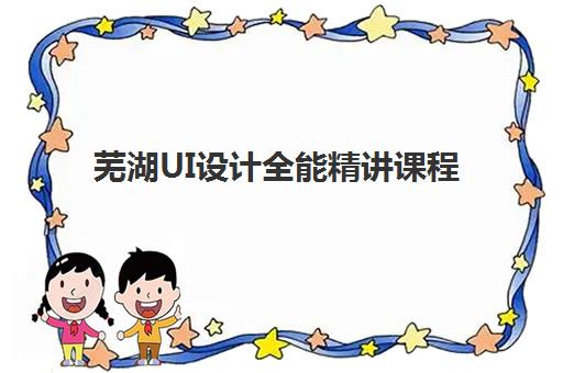 芜湖UI设计全能精讲课程辅导培训机构有哪些，零基础学员学习周期与就业指南