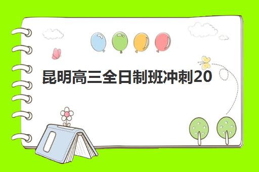 昆明高三全日制班冲刺2025年报名时间如何查询？最新时间表、报名流程与择校全攻略