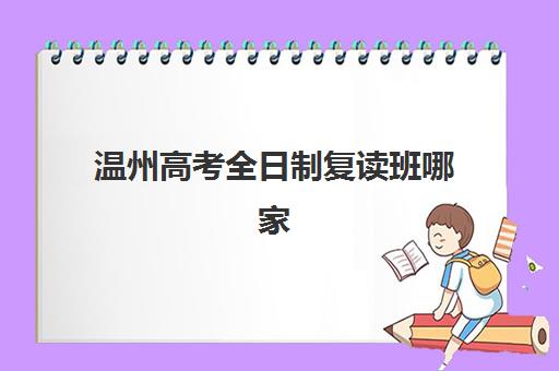 温州高考全日制复读班哪家强？2025年最新机构对比指南与择校攻略