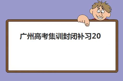 广州高考集训封闭补习2025年报名时间如何查询？最新权威时间安排、机构选择与备考全攻略