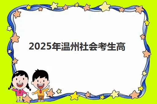 2025年温州社会考生高考报名指南:全日制补习班时间与流程详解 2025年温州社会考生高考报名指南:全日制补习班时间与流程详解