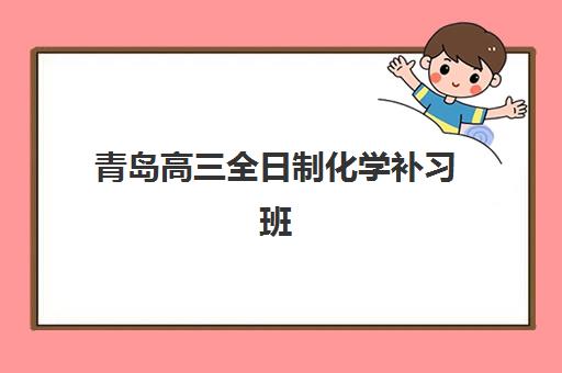 青岛高三全日制化学补习班集训营哪个比较好一点？2025年顶尖机构对比评测、择校策略与*分全攻略