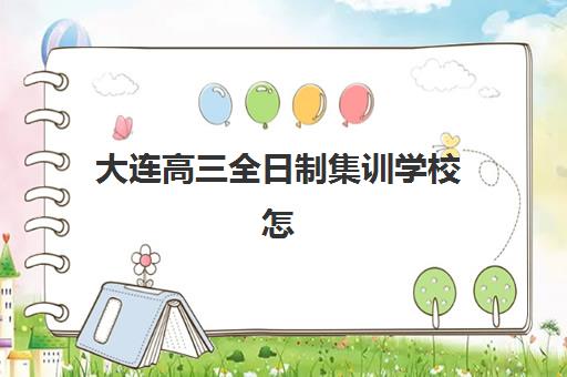 大连高三全日制集训学校怎么选？2025年封闭式集训营排名与择校全攻略