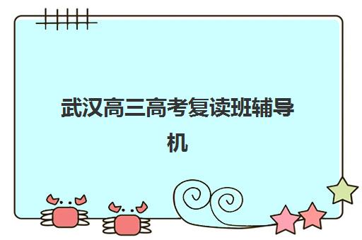 武汉高三高考复读班辅导机构哪家强一点啊？2025年最新排名对比、择校标准与成功案例全解析