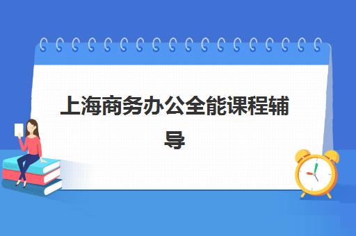 上海商务办公全能课程辅导班有哪些学校可以报？2025年最新权威排名与科学择校全攻略指南