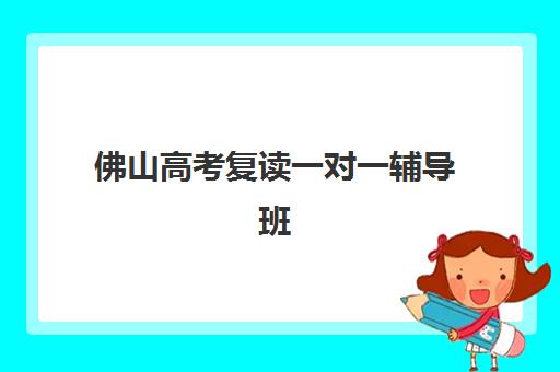 佛山高考复读一对一辅导班怎么选？2025年学费对比、择校指南与避坑攻略
