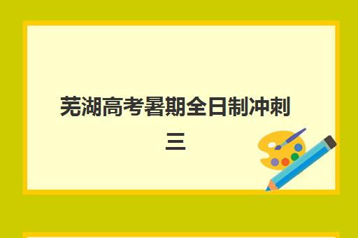 芜湖高考暑期全日制冲刺三大机构服务成本公示如何查询？2025年最新费用明细、性价比分析与省钱攻略全解析