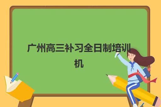 广州高三补习全日制培训机构寄宿基地电话如何查询？2025年最新联系方式与择校全指南