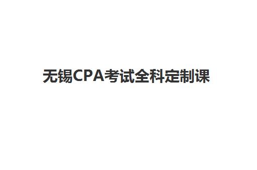 无锡CPA考试全科定制课程高性价比公办机构TOP5如何选择?2025年最新排名与择校全指南 无锡CPA考试全科定制课程高性价比公办机构TOP5如何选择?2025年最新排名与择校全指南