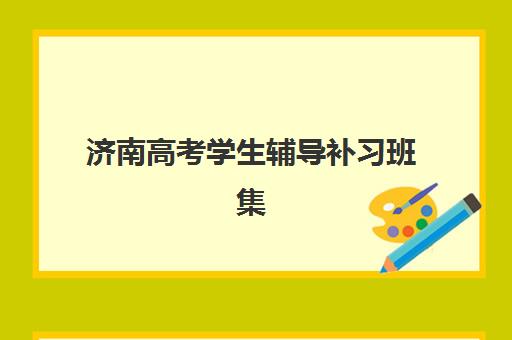 济南高考学生辅导补习班集训营哪家口碑好？2025年最新前十机构排名与择校全指南