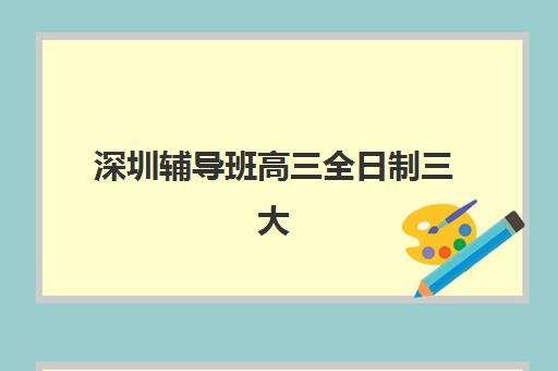 深圳辅导班高三全日制三大机构服务成本公示如何查询？2025年权威数据、性价比分析与科学择校全指南