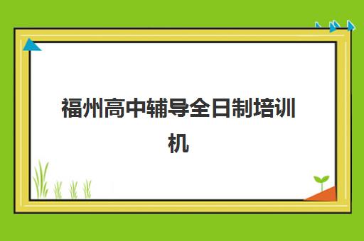 福州高中辅导全日制培训机构费用多少？2025年最新价目表与择校指南