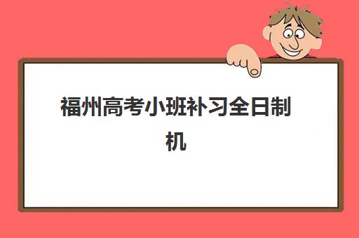 福州高考小班补习全日制机构优质服务案例集如何参考？2025年真实成功案例解析、机构特色与择校全指南
