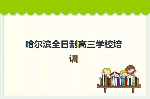 哈尔滨高三全封闭式培训培训班哪个好一点？2025年十大封闭式培训机构最新排名与科学择校全指南