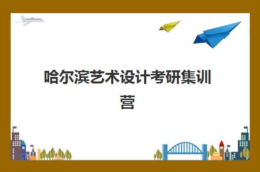 哈尔滨艺术设计考研集训营2025年报名时间表如何查询？最新权威时间节点解读与科学备考全攻略指南