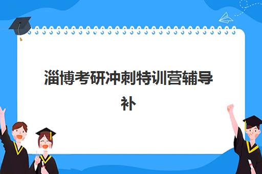 淄博考研冲刺特训营辅导补习培训基地有哪些地方？2025年最新十大机构推荐、择校指南与备考全攻略