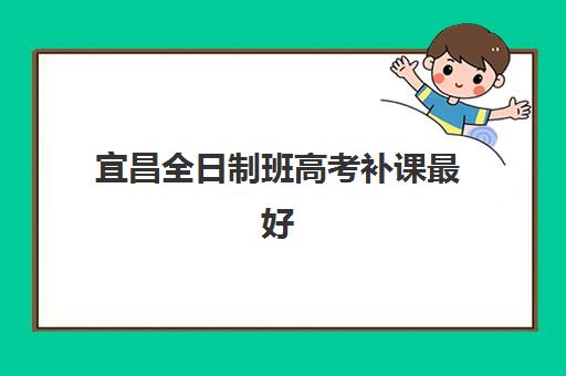 宜昌全日制班高考补课最好辅导学校排名出炉！2025年五大名校深度解析与择校指南