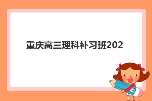 重庆高三理科补习班2025年报名人数统计如何查询？最新数据解读、热门机构分析与科学择校指南