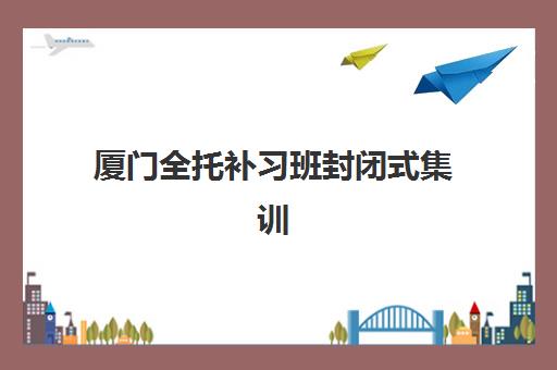 厦门全托补习班封闭式集训营地址在哪查询？2025年权威地址列表、高效查询方法与科学择校全攻略