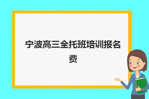 宁波高三全托班培训报名费多少钱2025？最新收费标准与高性价比择校全指南