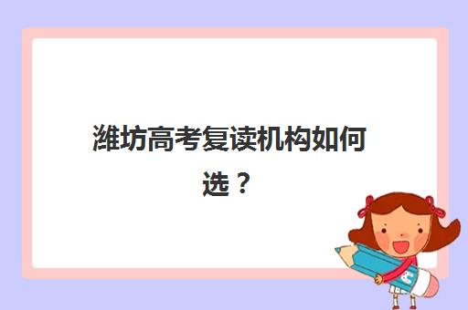 潍坊高考复读机构如何选？最新用户满意度报告与择校指南