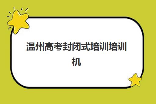 温州高考封闭式培训培训机构有哪些地方？2025年最新权威机构地址查询指南与择校避坑全攻略