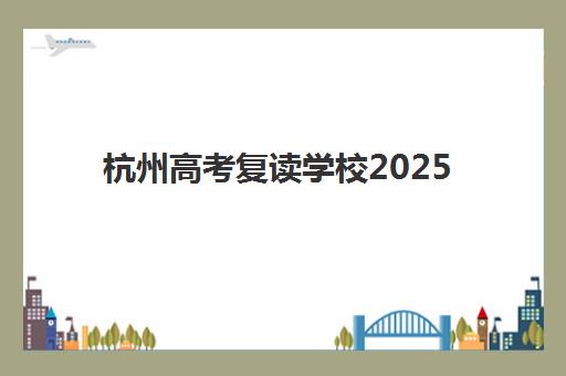杭州高考复读学校2025年排行榜何时发布？权威榜单与择校指南全解析