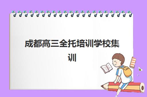 成都高三全托培训学校集训营排名前十名学校有哪些？2025年最新实力榜单与择校全指南