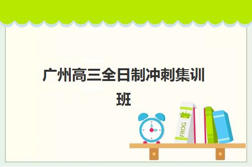 广州高三全日制冲刺集训班集中训练营有哪些地方？2025年最新权威地点分布、各校特色对比与科学择校全攻略