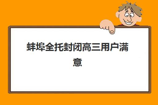 蚌埠全托封闭高三用户满意度标杆机构如何选？2025年顶尖机构排名与择校全攻略