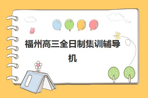 福州高三全日制集训辅导机构哪家强一点？2025年最新排名解析、择校指南与备考策略