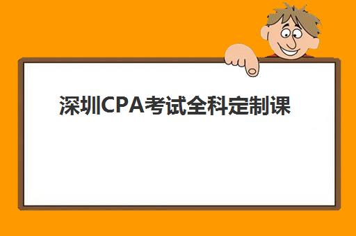 深圳CPA考试全科定制课程比较厉害的培训机构有哪些？2025年最新权威排名TOP10、择校标准与全程指南全解析
