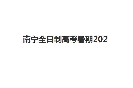 南宁全日制高考暑期2025培训机构前十名怎么选？2025年最新排名、择校技巧与备考全攻略