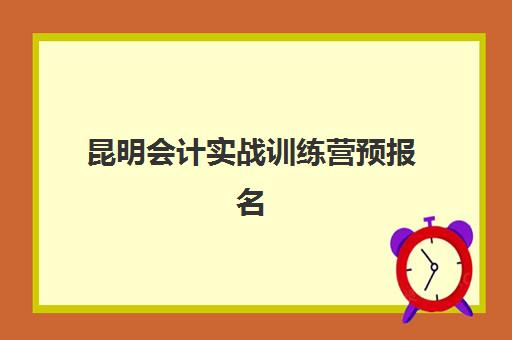昆明会计实战训练营预报名考点查询时间如何安排？2025年最新时间表与考点选择全攻略