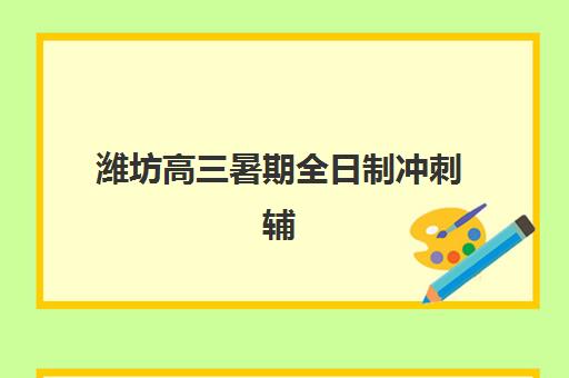 潍坊高三暑期全日制冲刺辅导机构排名榜单如何科学评估？2025年最新权威排名解析、择校标准与高效报班全攻略