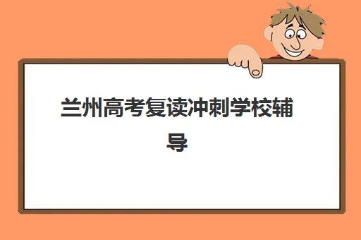 兰州高考复读冲刺学校辅导机构有哪些地方好？2025年最新权威排名、择校技巧与成功案例全解析