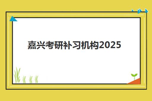 嘉兴考研补习机构2025年考试时间如何安排？最新权威考试日程与高效备考全攻略