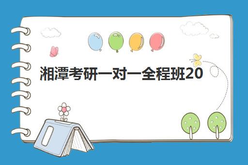 湘潭考研一对一全程班2025培训哪个好？资深教育博主揭秘五大机构实力对比、选择标准与全程规划